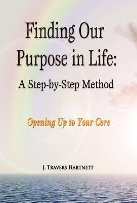 Finding Our Purpose in Life: A Step-by-Step Method by Hartnett, J. Travers