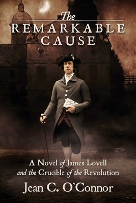 The Remarkable Cause: A Novel of James Lovell and the Crucible of the Revolution by O'Connor, Jean C.