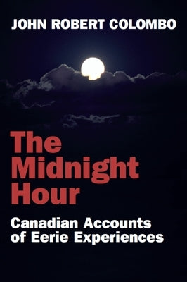 The Midnight Hour: Canadian Accounts of Eerie Experiences by Colombo, John Robert