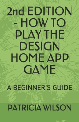 2nd EDITION - HOW TO PLAY THE DESIGN HOME APP GAME: A Beginner's Guide by Link, Daphne