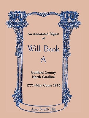An Annotated Digest of Will Book a Guilford County, North Carolina, 1771-May Court 1816 by Hill, Jane Smith