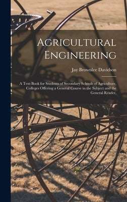 Agricultural Engineering: A Text Book for Students of Secondary Schools of Agriculture, Colleges Offering a General Course in the Subject and th by Davidson, Jay Brownlee