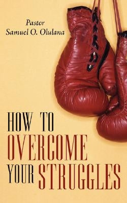 How to Overcome Your Struggles by Olulana, Samuel Oludare
