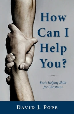 How Can I Help You?: Basic Helping Skills for Christians by Pope, David J.