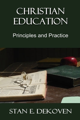 Christian Education: Principles and Practice by Dekoven, Stan E.