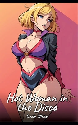Hot Woman in the Disco: Sexy Erotic Stories for Adults Illustrated with Hentai Images - Naked Pictures by White, Emily