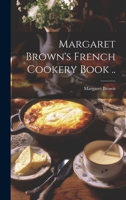 Margaret Brown's French Cookery Book .. by Brown, Margaret [From Old Catalog]