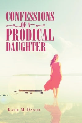 Confessions of a Prodical Daughter by McDaniel, Katie