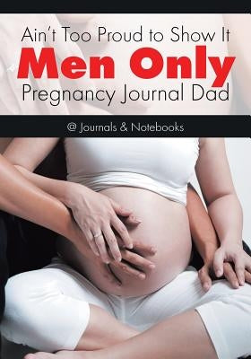 Ain't Too Proud to Show It: Men Only - Pregnancy Journal Dad by @journals Notebooks