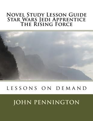 Novel Study Lesson Guide Star Wars Jedi Apprentice The Rising Force: lessons on demand by Pennington, John
