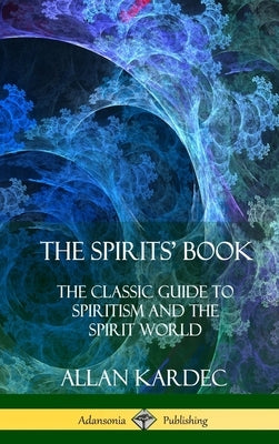 The Spirits' Book: The Classic Guide to Spiritism and the Spirit World (Hardcover) by Kardec, Allan