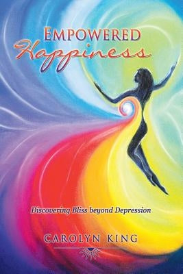 Empowered Happiness: Discovering Bliss beyond Depression by King, Carolyn