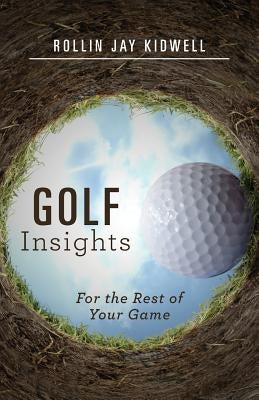Golf Insights: For the Rest of Your Game by Kidwell, Rollin Jay
