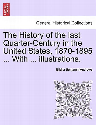The History of the Last Quarter-Century in the United States, 1870-1895 ... with ... Illustrations. by Andrews, Elisha Benjamin
