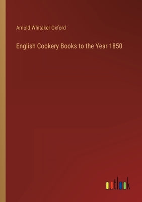 English Cookery Books to the Year 1850 by Oxford, Arnold Whitaker