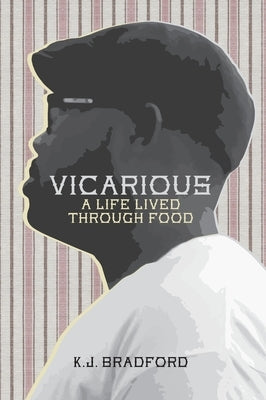 Vicarious: A Life Lived Through Food by Bradford, Kj