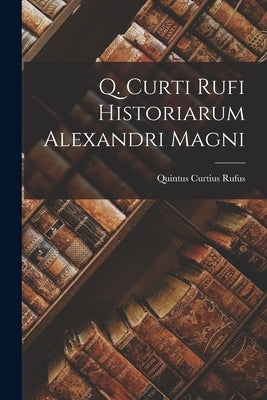 Q. Curti Rufi Historiarum Alexandri Magni by Rufus, Quintus Curtius