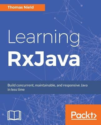 Learning RxJava: Reactive, Concurrent, and responsive applications by Nield, Thomas