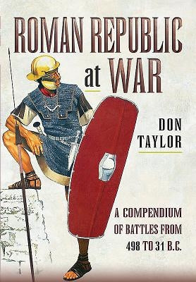 Roman Republic at War: A Compendium of Roman Battles from 498 to 31 BC by Taylor, Don