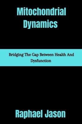 Mitochondrial Dynamics: Bridging the gap between health and dysfunction by Jason, Raphael