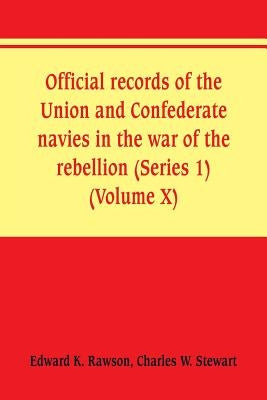 Official records of the Union and Confederate navies in the war of the rebellion (Series 1) (Volume X) by Rawson, Edward K.