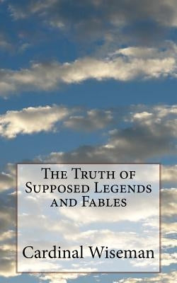 The Truth of Supposed Legends and Fables by Wiseman, Cardinal