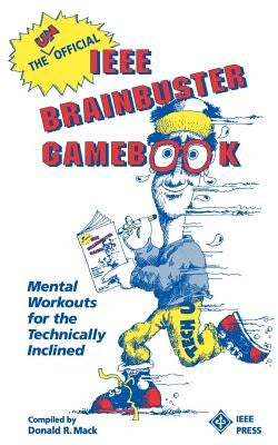 The Unofficial IEEE Brainbuster Gamebook: Mental Workouts for the Technically Inclined by Mack, Donald R.