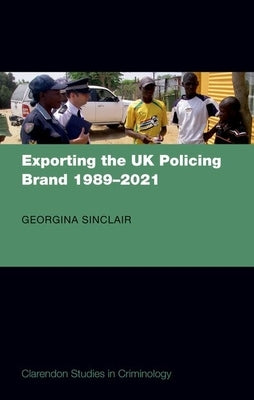 Exporting the UK Policing Brand 1989-2021 by Sinclair, Georgina
