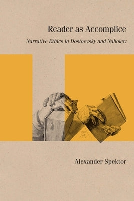Reader as Accomplice: Narrative Ethics in Dostoevsky and Nabokov by Spektor, Alexander