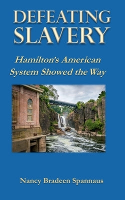 Defeating Slavery: Hamilton's American System Showed the Way by Spannaus, Nancy B.