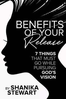 Benefits of Your Release: 7 Things That Must Go While Pursuing God's Vision by Stewart, Shanika