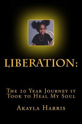 Liberation: The 20 Year Journey it Took to Heal My Soul by Harris, A'Kayla K.