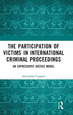 The Participation of Victims in International Criminal Proceedings: An Expressivist Justice Model by Cuppini, Alessandra