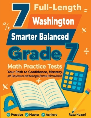 7 Full-Length Washington Smarter Balanced Grade 7 Math Practice Tests: Your Path to Confidence, Mastery, and Top Scores on the Washington Smarter Bala by Nazari, Reza