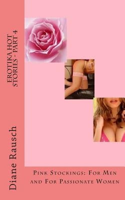 Erotika Hot Stories - Part 4: Pink Stockings: For Men and For Parrionate Women by Rausch, Diane