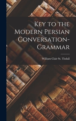Key to the Modern Persian Conversation-Grammar by St Tisdall, William Clair