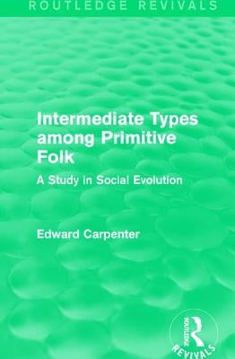 Intermediate Types Among Primitive Folk: A Study in Social Evolution by Carpenter, Edward