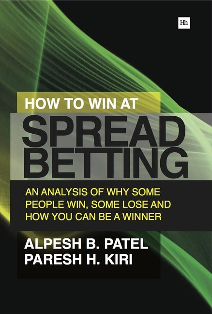 How to Win at Spread Betting: An Analysis of Why Some People Win, Some Lose and How You Can Be a Winner by Patel, Alpesh B.