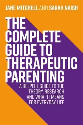 The Complete Guide to Therapeutic Parenting: A Helpful Guide to the Theory, Research and What It Means for Everyday Life by Mitchell, Jane