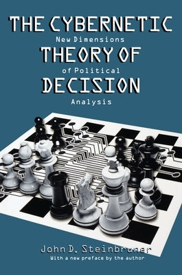 The Cybernetic Theory of Decision: New Dimensions of Political Analysis by Steinbruner, John D.