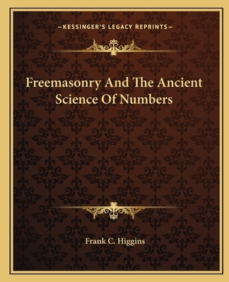 Freemasonry and the Ancient Science of Numbers by Higgins, Frank C.