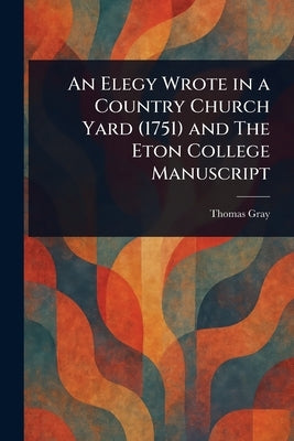 An Elegy Wrote in a Country Church Yard (1751) and The Eton College Manuscript by Gray, Thomas