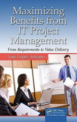 Maximizing Benefits from It Project Management: From Requirements to Value Delivery by Soriano, Jose Lopez