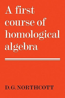 A First Course of Homological Algebra by Northcott, Douglas G.