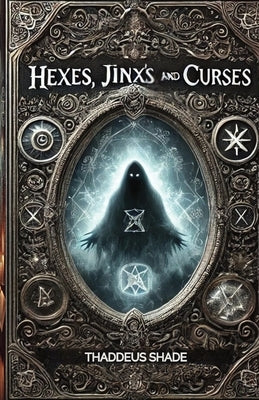 Hexes, Jinx's, and Curses: Understanding and Overcoming Negative Energy by Shade, Thaddeus