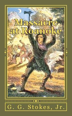 Massacre at Roanoke: The Destruction of a Georgia Town. An Incident in the Creek War of 1836 by Stokes, Jr. G. G.