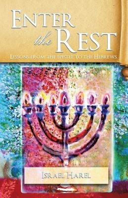 Enter the Rest: Lessons from the epistle to the Hebrews by Harel, Israel