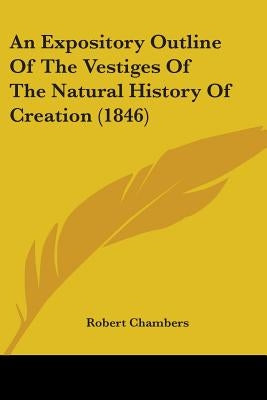 An Expository Outline Of The Vestiges Of The Natural History Of Creation (1846) by Chambers, Robert