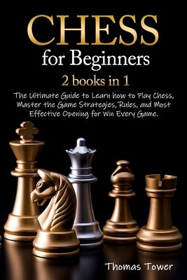 Chess for Beginners: 2 Books in 1: The Ultimate Guide to Learn How to Play Chess, Master the Game Strategies, Rules, and Most Effective Ope by Tower, Thomas