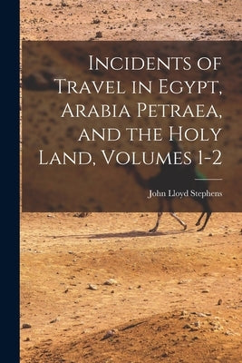 Incidents of Travel in Egypt, Arabia Petraea, and the Holy Land, Volumes 1-2 by Stephens, John Lloyd